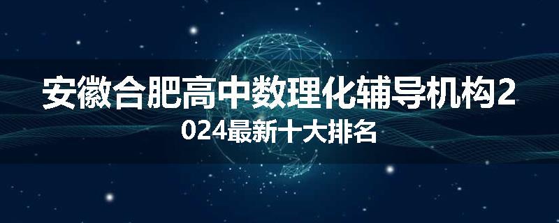 安徽合肥高中数理化辅导机构2024最新十大排名