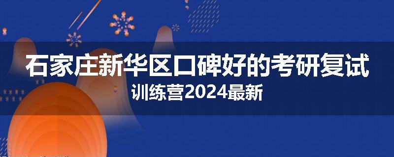 石家庄新华区口碑好的考研复试训练营2024最新