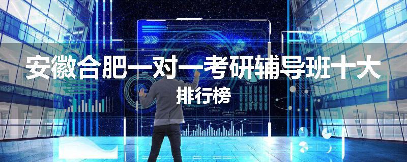 安徽合肥一对一考研辅导班十大排行榜