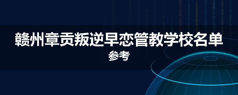 赣州章贡叛逆早恋管教学校名单参考
