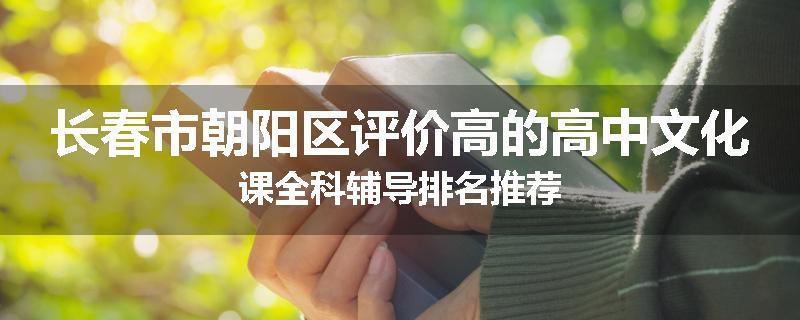 长春市朝阳区评价高的高中文化课全科辅导排名推荐