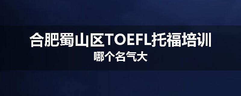 合肥蜀山区TOEFL托福培训哪个名气大