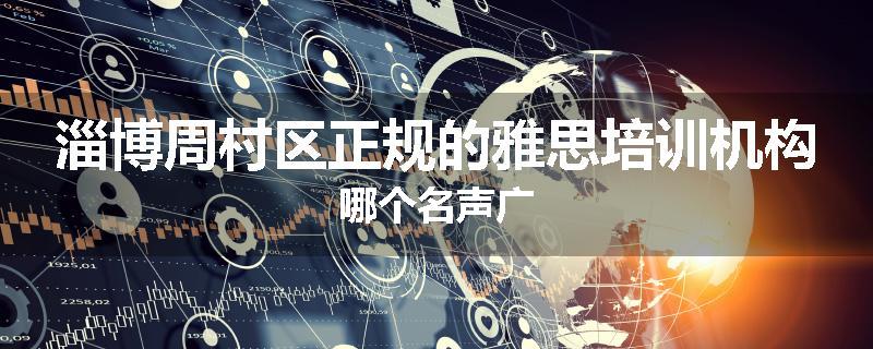 淄博周村区正规的雅思培训机构哪个名声广