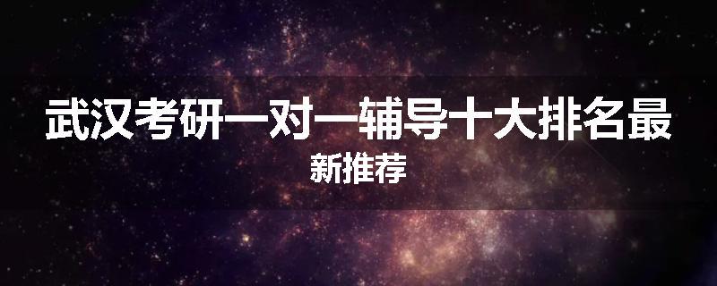 武汉考研一对一辅导十大排名最新推荐
