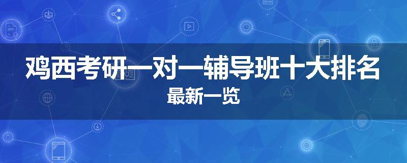 鸡西考研一对一辅导班十大排名最新一览