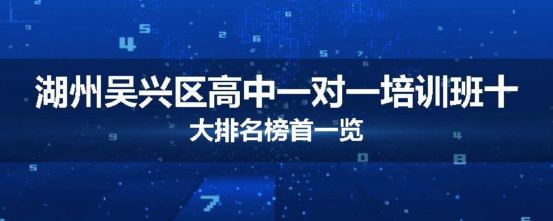 湖州吴兴区高中一对一培训班十大排名榜首一览