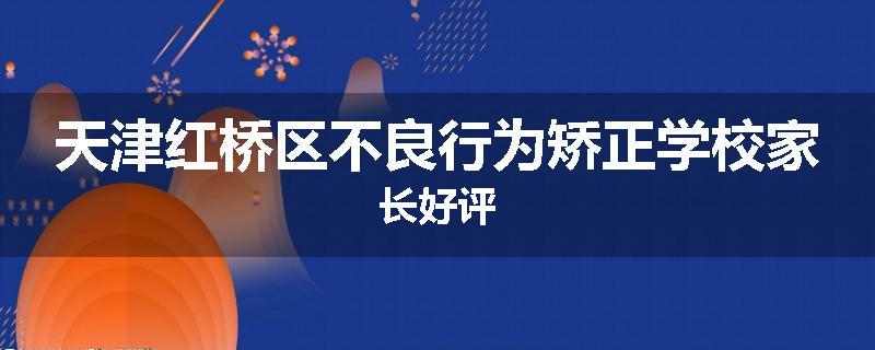 天津红桥区不良行为矫正学校家长好评