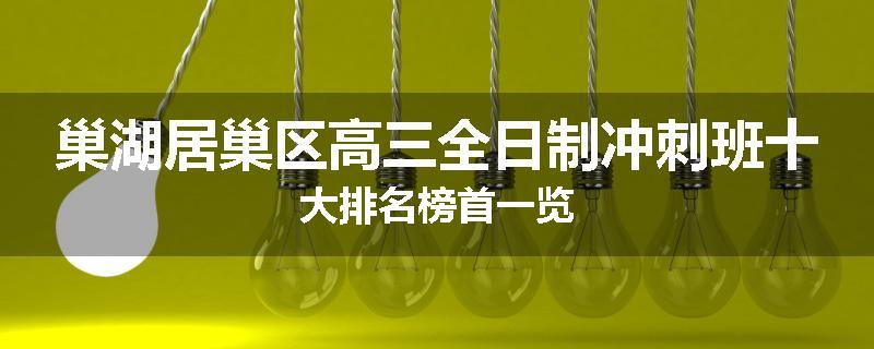 巢湖居巢区高三全日制冲刺班十大排名榜首一览