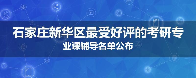石家庄新华区最受好评的考研专业课辅导名单公布