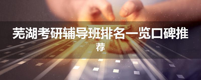 芜湖考研辅导班排名一览口碑推荐