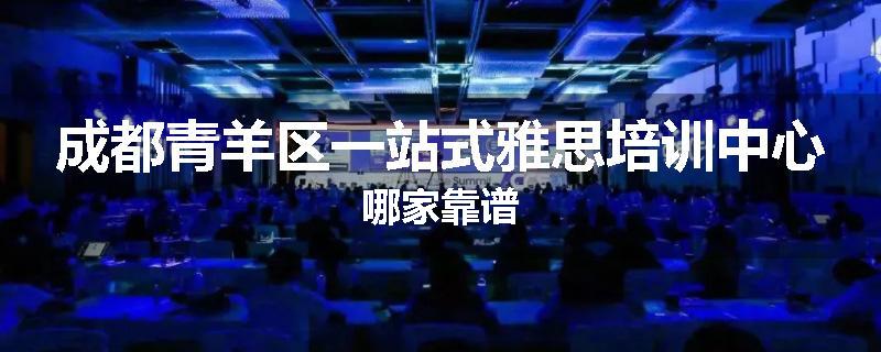 成都青羊区一站式雅思培训中心哪家靠谱