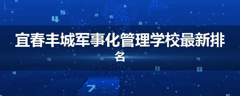 宜春丰城军事化管理学校最新排名