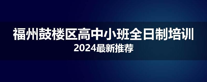 福州鼓楼区高中小班全日制培训2024最新推荐