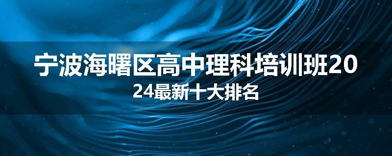 宁波海曙区高中理科培训班2024最新十大排名