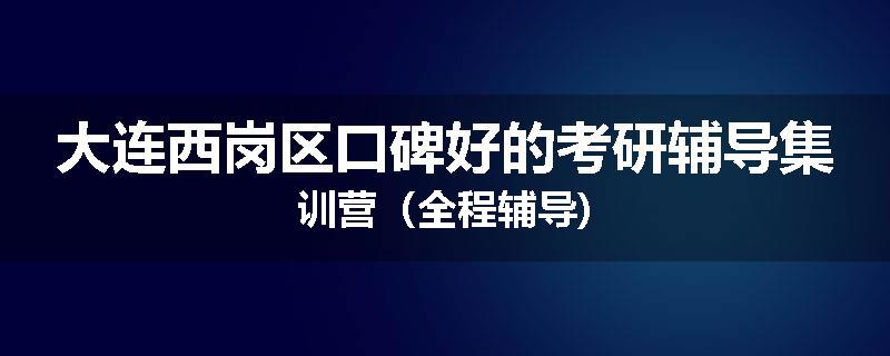 大连西岗区口碑好的考研辅导集训营（全程辅导)