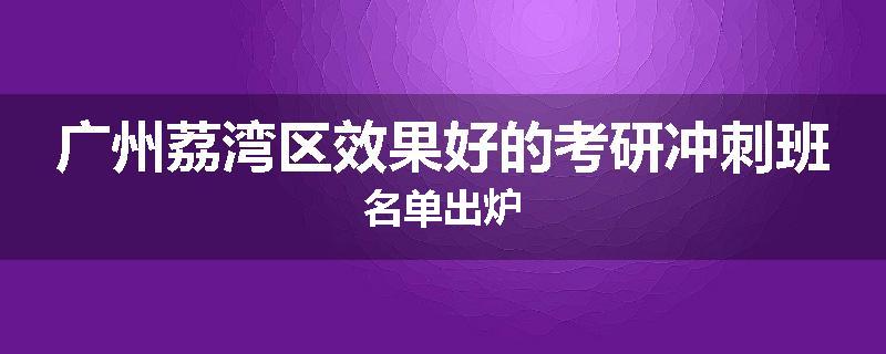 广州荔湾区效果好的考研冲刺班名单出炉