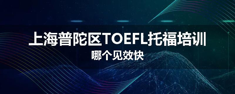 上海普陀区TOEFL托福培训哪个见效快