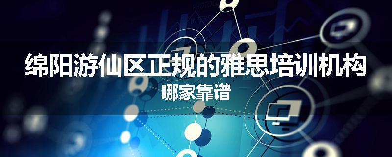 绵阳游仙区正规的雅思培训机构哪家靠谱