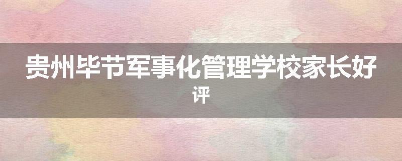 贵州毕节军事化管理学校家长好评