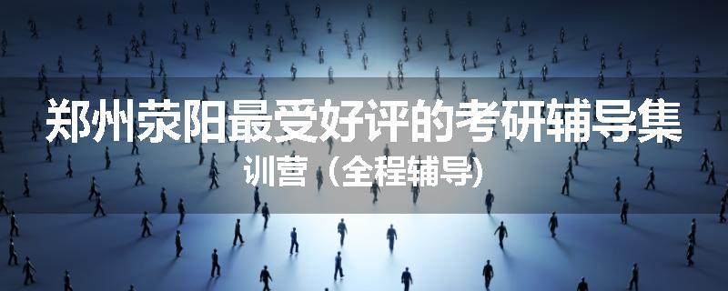 郑州荥阳最受好评的考研辅导集训营（全程辅导)