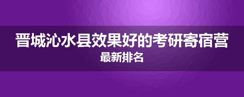 晋城沁水县效果好的考研寄宿营最新排名