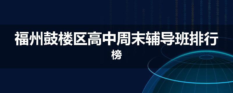 福州鼓楼区高中周末辅导班排行榜