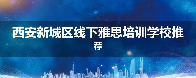 西安新城区线下雅思培训学校推荐