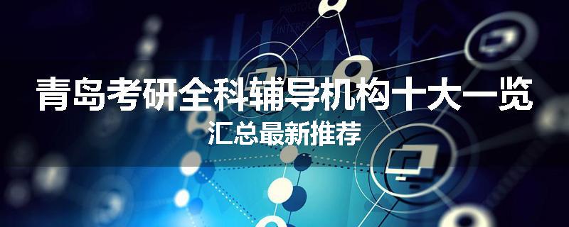 青岛考研全科辅导机构十大一览汇总最新推荐