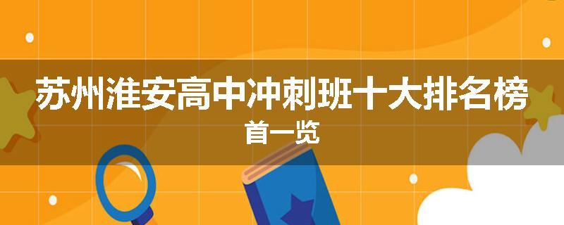 苏州淮安高中冲刺班十大排名榜首一览