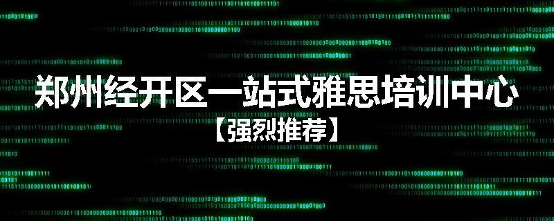 郑州经开区一站式雅思培训中心【强烈推荐】