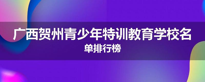 广西贺州青少年特训教育学校名单排行榜