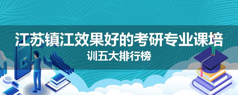 江苏镇江效果好的考研专业课培训五大排行榜