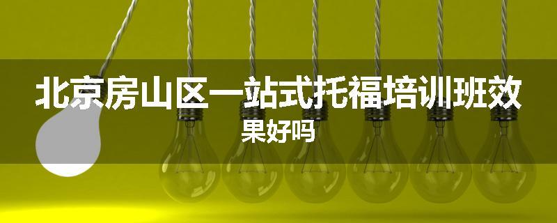 北京房山区一站式托福培训班效果好吗