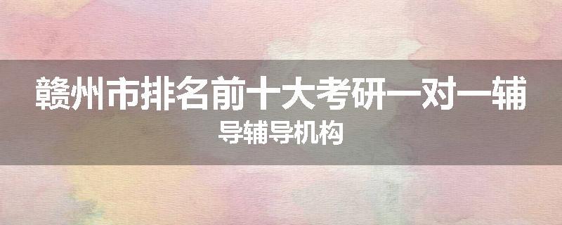 赣州市排名前十大考研一对一辅导辅导机构