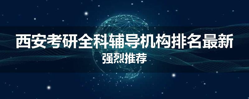 西安考研全科辅导机构排名最新强烈推荐
