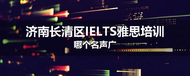 济南长清区IELTS雅思培训哪个名声广