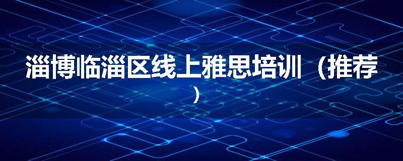 淄博临淄区线上雅思培训（推荐）