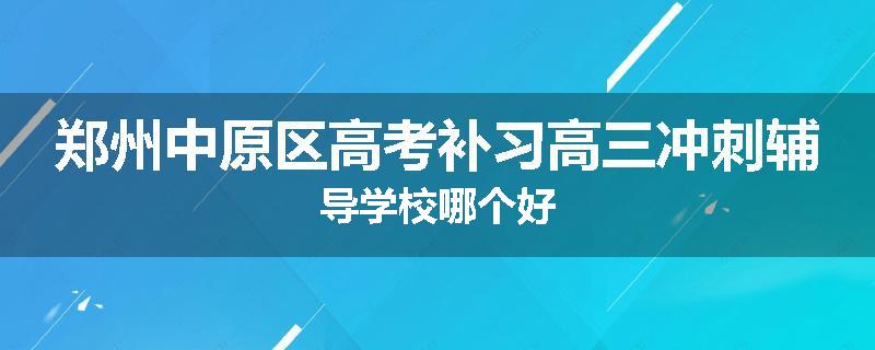 郑州中原区高考补习高三冲刺辅导学校哪个好