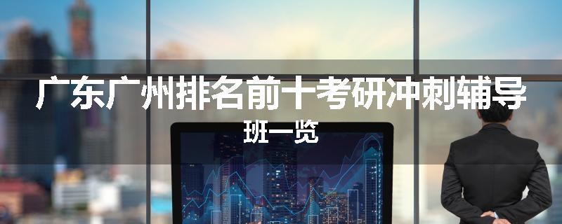 广东广州排名前十考研冲刺辅导班一览