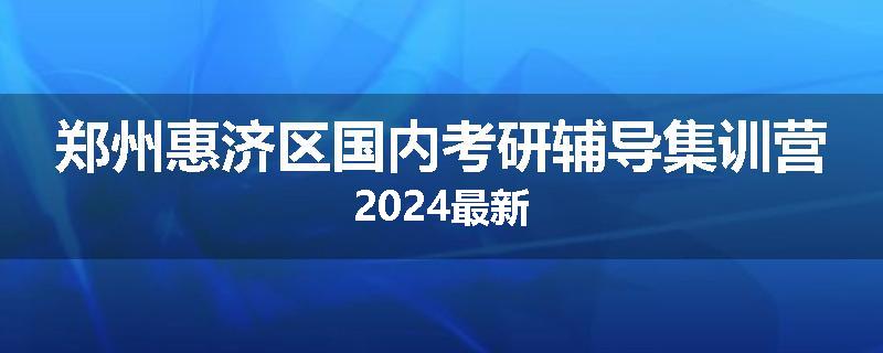 郑州惠济区国内考研辅导集训营2024最新