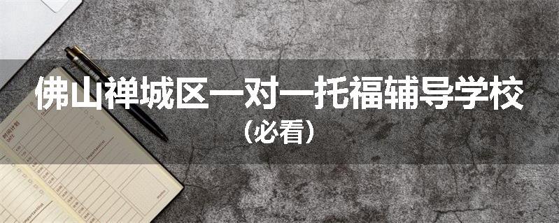 佛山禅城区一对一托福辅导学校（必看）