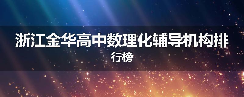 浙江金华高中数理化辅导机构排行榜