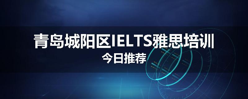 青岛城阳区IELTS雅思培训今日推荐