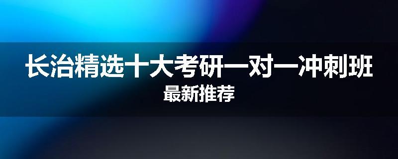 长治精选十大考研一对一冲刺班最新推荐
