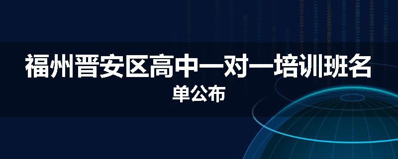 福州晋安区高中一对一培训班名单公布