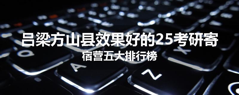 吕梁方山县效果好的25考研寄宿营五大排行榜