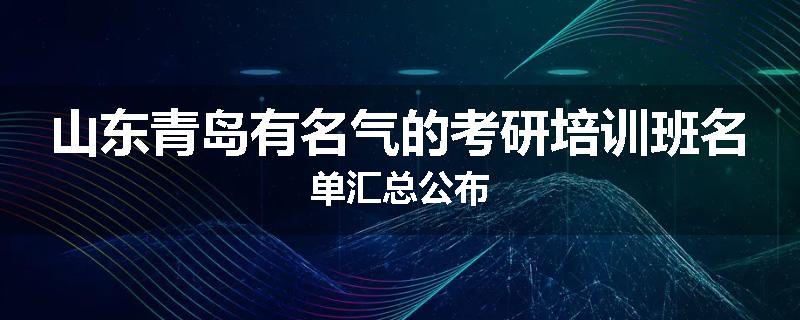 山东青岛有名气的考研培训班名单汇总公布