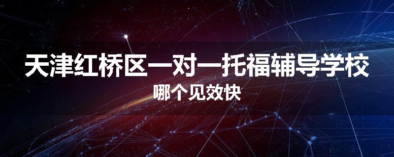 天津红桥区一对一托福辅导学校哪个见效快