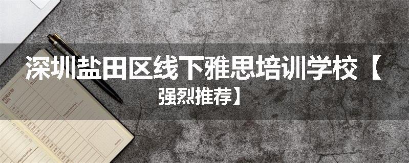 深圳盐田区线下雅思培训学校【强烈推荐】