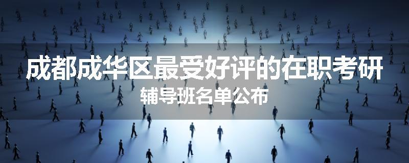 成都成华区最受好评的在职考研辅导班名单公布